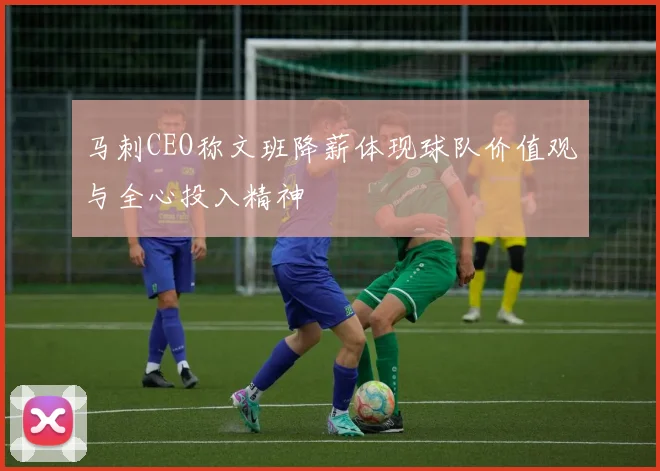 马刺CEO称文班降薪体现球队价值观与全心投入精神