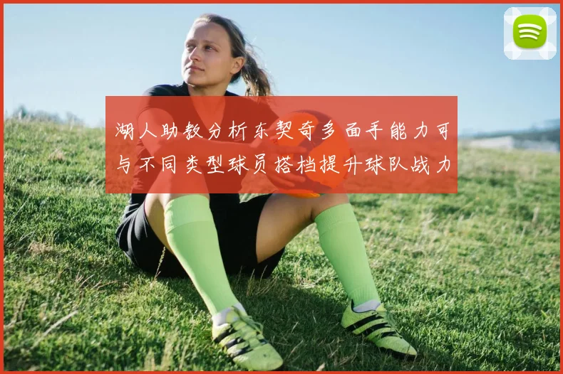 湖人助教分析东契奇多面手能力可与不同类型球员搭档提升球队战力
