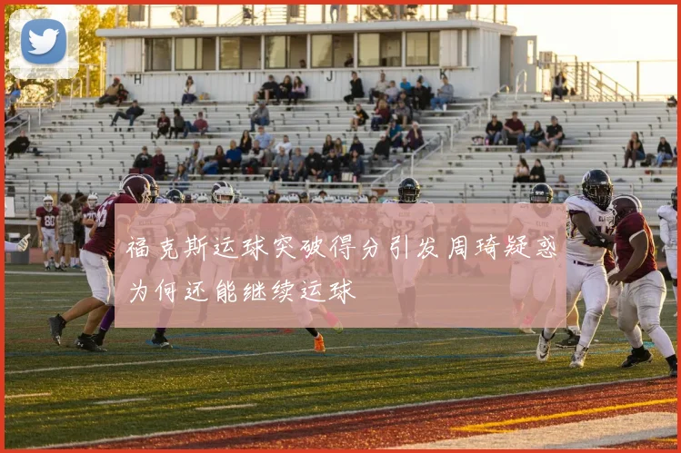 福克斯运球突破得分引发周琦疑惑为何还能继续运球