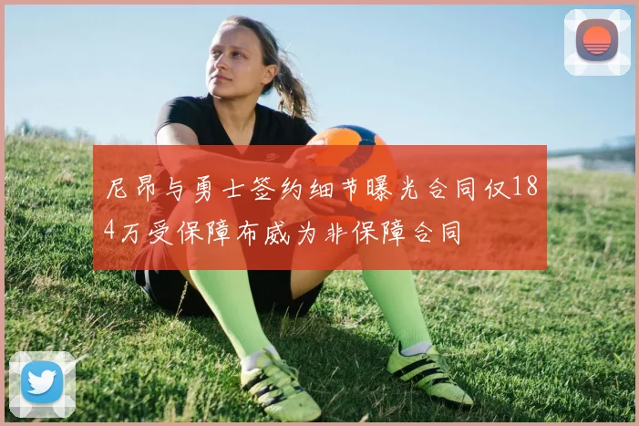 尼昂与勇士签约细节曝光合同仅184万受保障布威为非保障合同