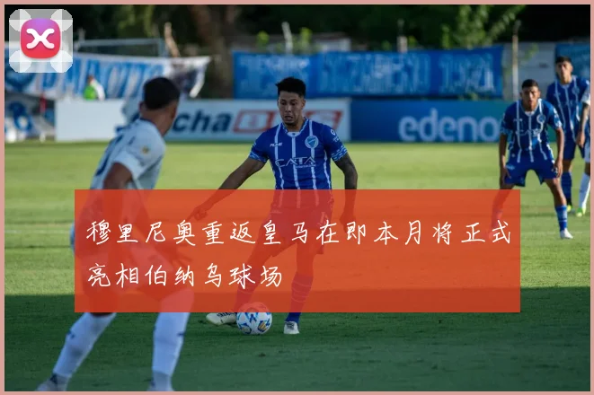 穆里尼奥重返皇马在即本月将正式亮相伯纳乌球场
