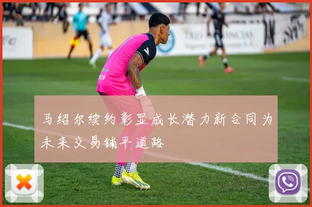 马绍尔续约彰显成长潜力新合同为未来交易铺平道路