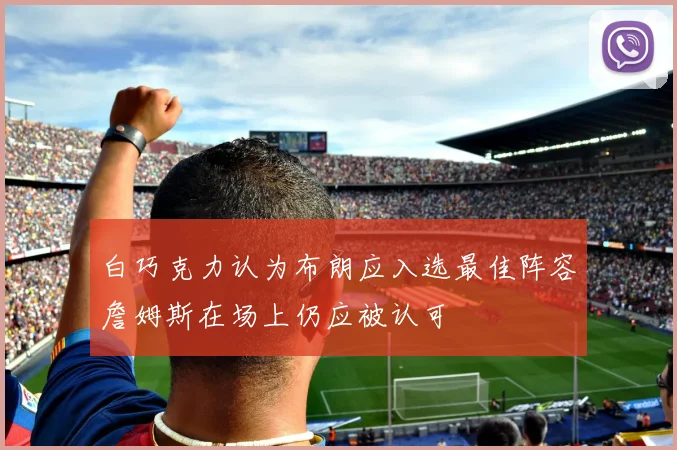 白巧克力认为布朗应入选最佳阵容詹姆斯在场上仍应被认可