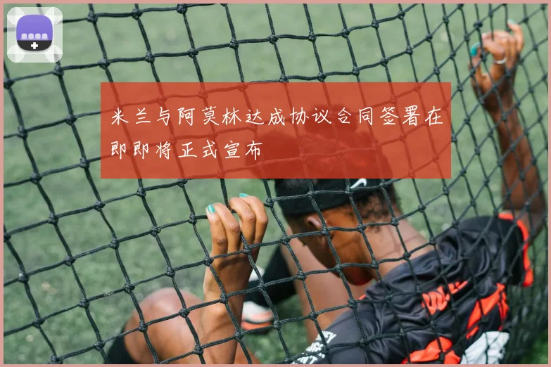 米兰与阿莫林达成协议合同签署在即即将正式宣布