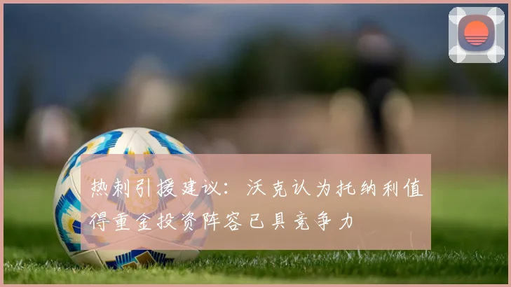 热刺引援建议：沃克认为托纳利值得重金投资阵容已具竞争力