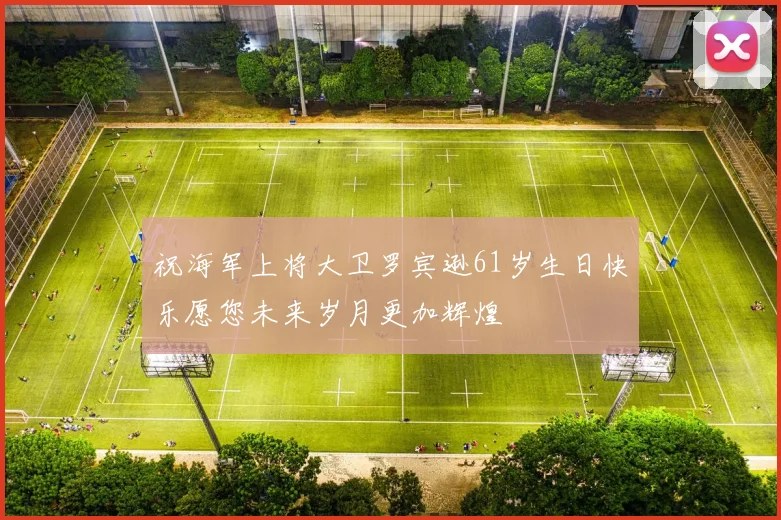 祝海军上将大卫罗宾逊61岁生日快乐愿您未来岁月更加辉煌