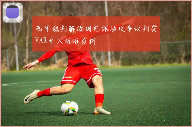 西甲裁判解读姆巴佩助攻争议判罚VAR介入标准分析