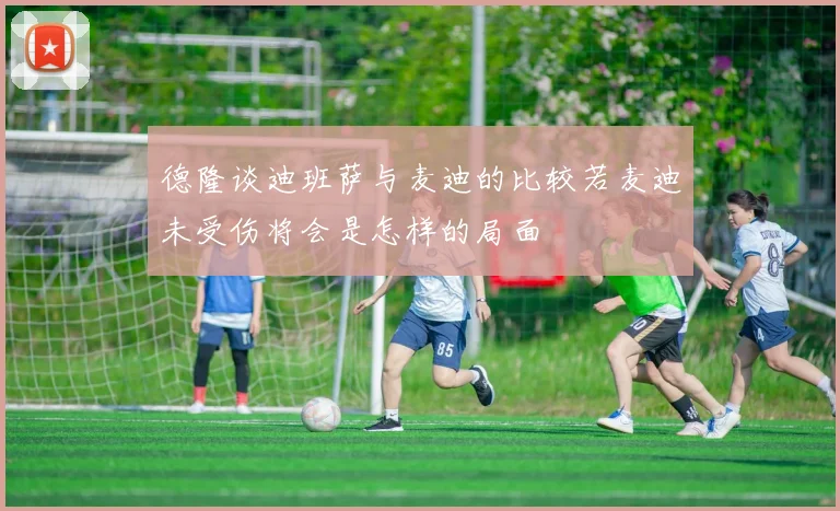 德隆谈迪班萨与麦迪的比较若麦迪未受伤将会是怎样的局面