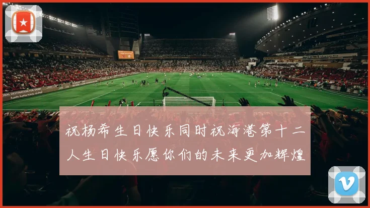 祝杨希生日快乐同时祝海港第十二人生日快乐愿你们的未来更加辉煌绚烂