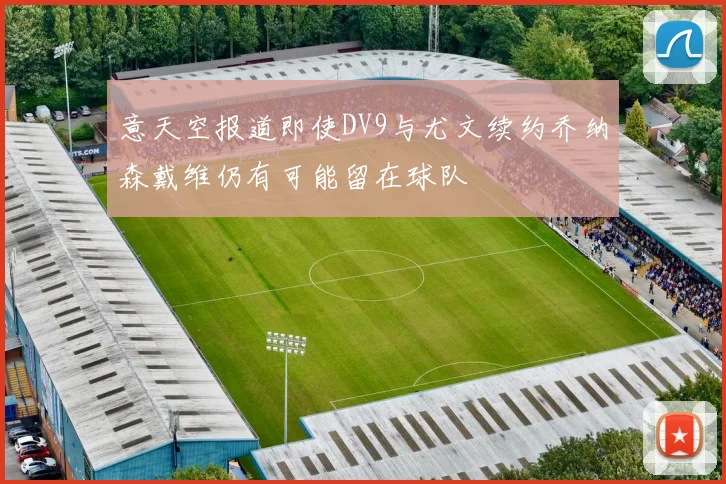 意天空报道即使DV9与尤文续约乔纳森戴维仍有可能留在球队