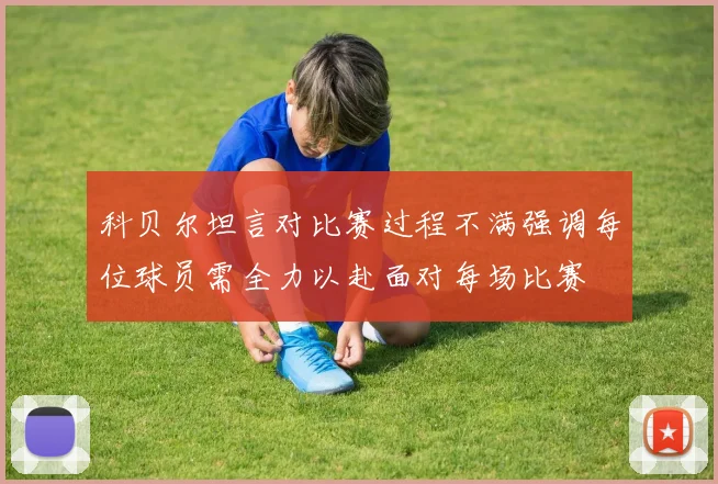 科贝尔坦言对比赛过程不满强调每位球员需全力以赴面对每场比赛