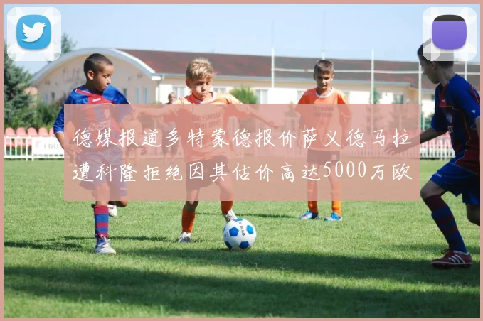 德媒报道多特蒙德报价萨义德马拉遭科隆拒绝因其估价高达5000万欧
