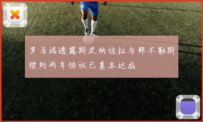 罗马诺透露斯皮纳佐拉与那不勒斯续约两年协议已基本达成