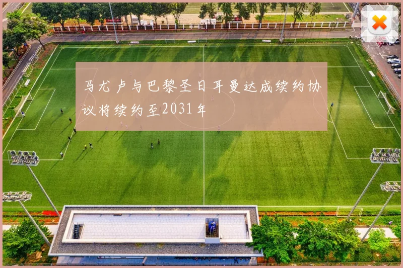 马尤卢与巴黎圣日耳曼达成续约协议将续约至2031年